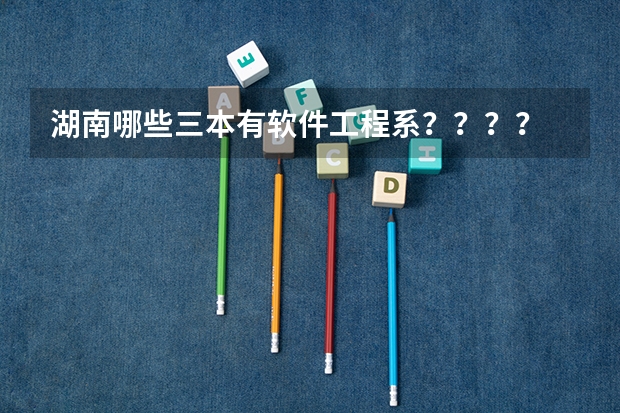 湖南哪些三本有软件工程系？？？？
