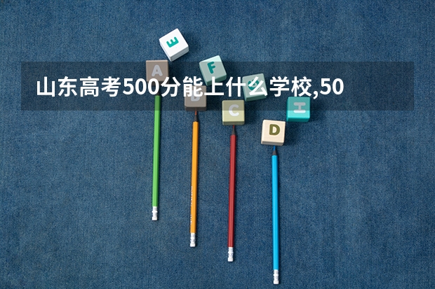 山东高考500分能上什么学校,500分能上什么大学(原创)