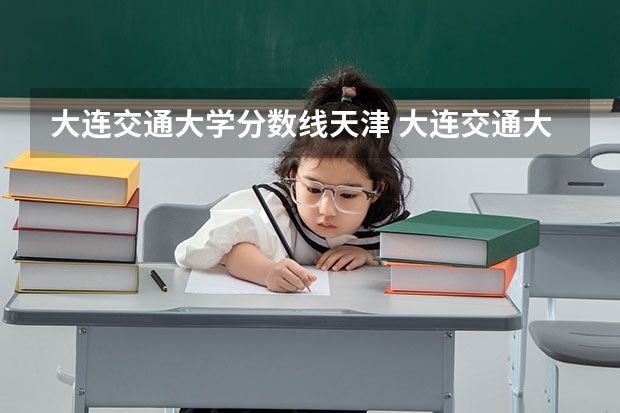 大连交通大学分数线天津 大连交通大学分数线