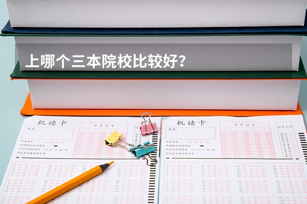上哪个三本院校比较好？