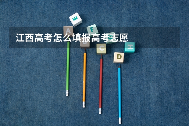 江西高考怎么填报高考志愿