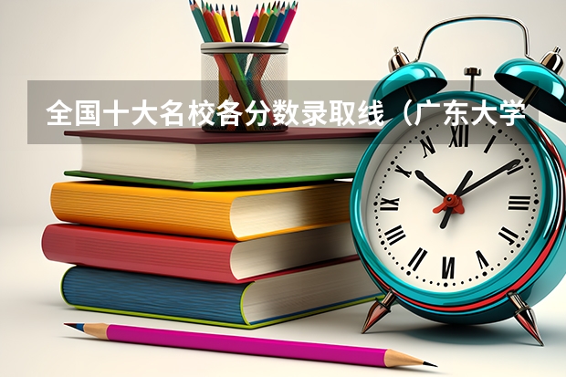 全国十大名校各分数录取线（广东大学各大学录取分数）