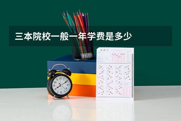 三本院校一般一年学费是多少