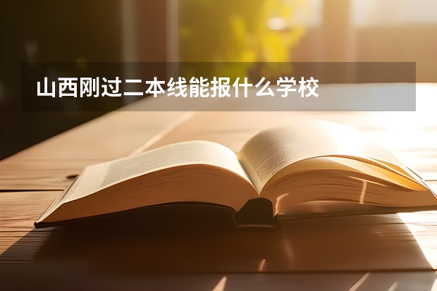 山西刚过二本线能报什么学校