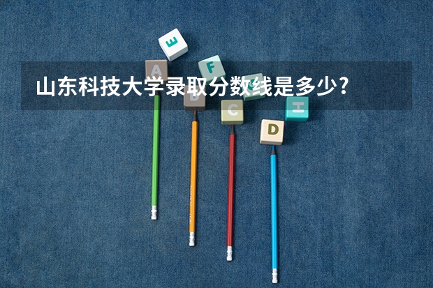 山东科技大学录取分数线是多少?