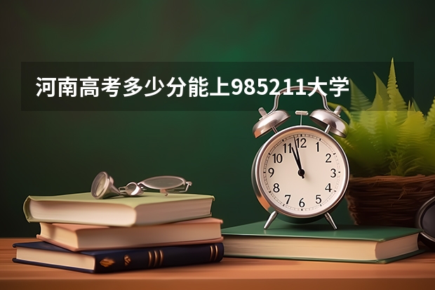 河南高考多少分能上985.211大学