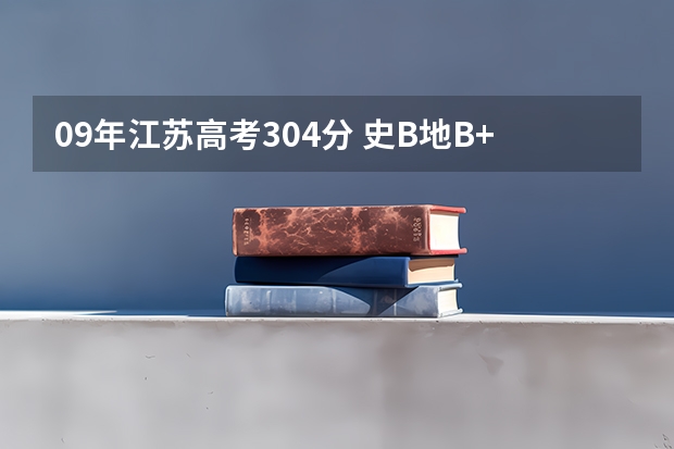 09年江苏高考304分 史B地B+ 能上哪些好点的三本学校