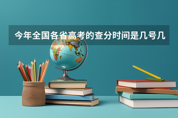 今年全国各省高考的查分时间是几号几点？（高考填报志愿j段和k段啥意思）