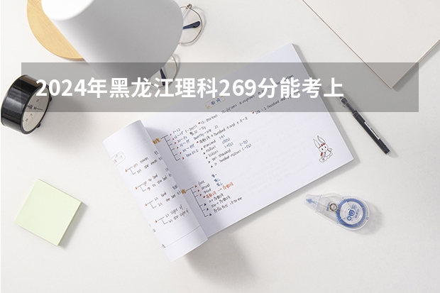 2024年黑龙江理科269分能考上什么大学？
