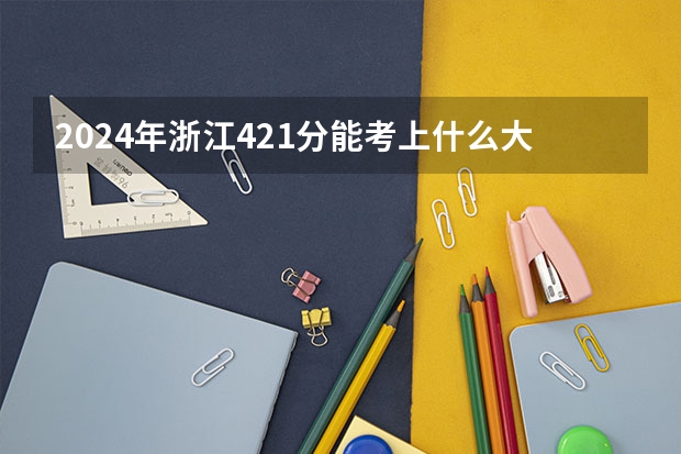 2024年浙江421分能考上什么大学？