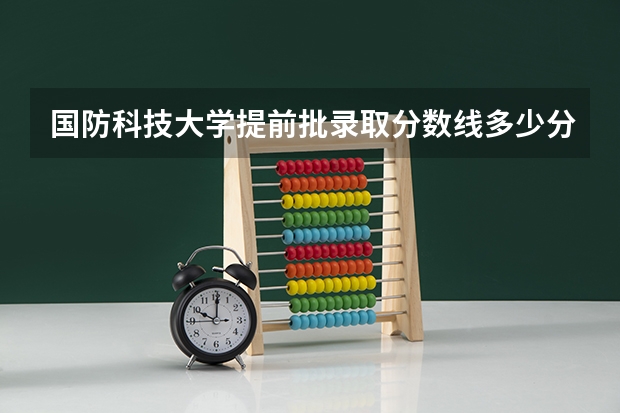 国防科技大学提前批录取分数线多少分啊？