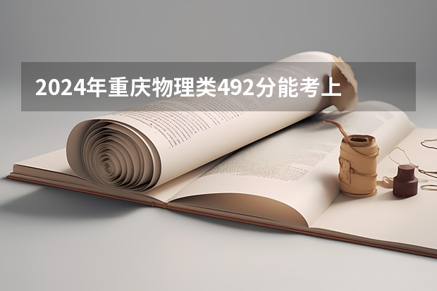 2024年重庆物理类492分能考上什么大学？