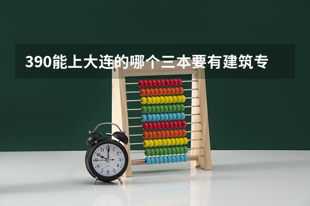 390能上大连的哪个三本要有建筑专业的