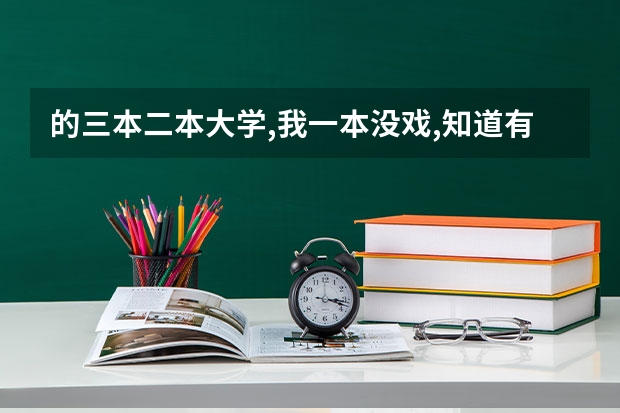 ...的三本二本大学,我一本没戏,知道有哪些学校分数线是多少?请说具体点...