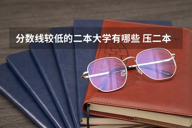 分数线较低的二本大学有哪些 压二本线可以报哪些大学