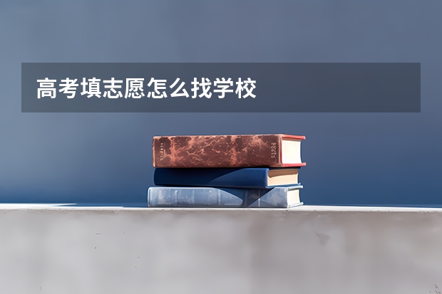 高考填志愿怎么找学校