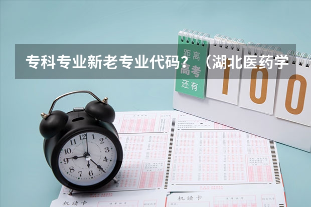 专科专业新老专业代码？（湖北医药学院代码及专业代码）