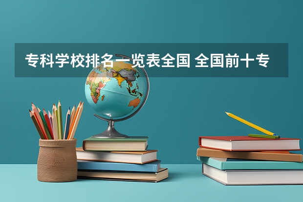专科学校排名一览表全国 全国前十专科学校排名
