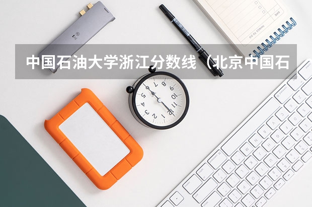 中国石油大学浙江分数线（北京中国石油大学录取分数线）