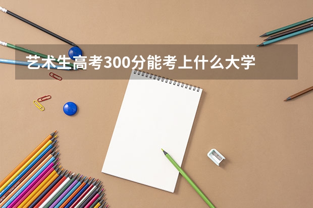 艺术生高考300分能考上什么大学