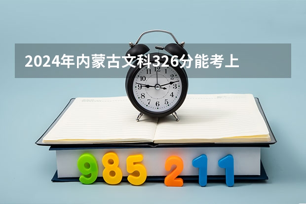 2024年内蒙古文科326分能考上什么大学?