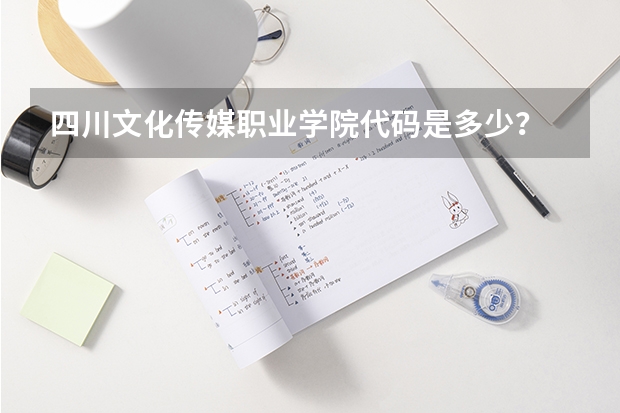 四川文化传媒职业学院代码是多少？