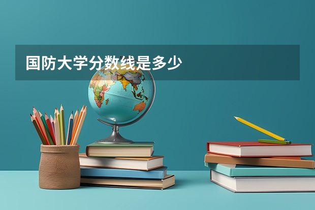 国防大学分数线是多少