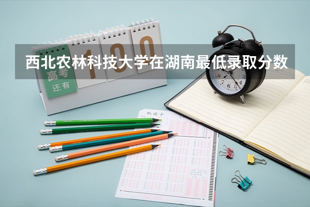 西北农林科技大学在湖南最低录取分数线介绍
