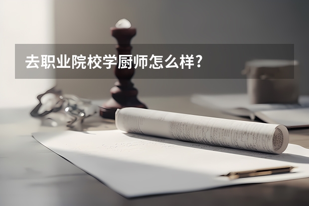 去职业院校学厨师怎么样?