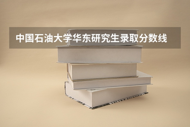 中国石油大学华东研究生录取分数线 中国石油大学录取分数线