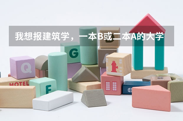 我想报建筑学，一本B或二本A的大学都行，排名是多少