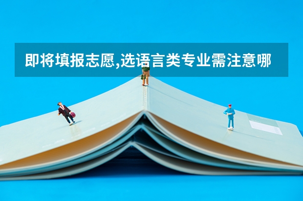 即将填报志愿,选语言类专业需注意哪些事项