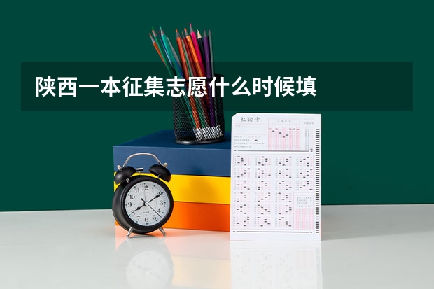 陕西一本征集志愿什么时候填