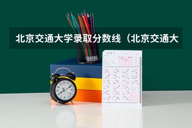 北京交通大学录取分数线（北京交通大学分数线）