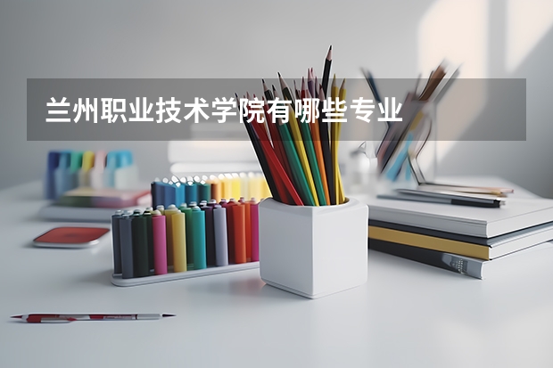 兰州职业技术学院有哪些专业