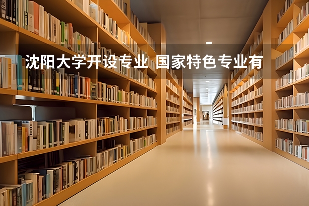 沈阳大学开设专业  国家特色专业有什么
