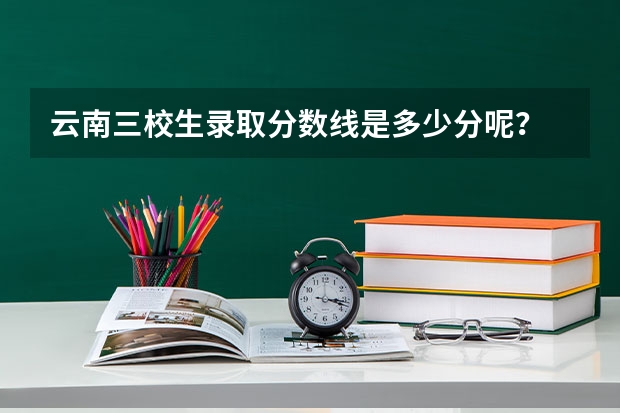 云南三校生录取分数线是多少分呢？