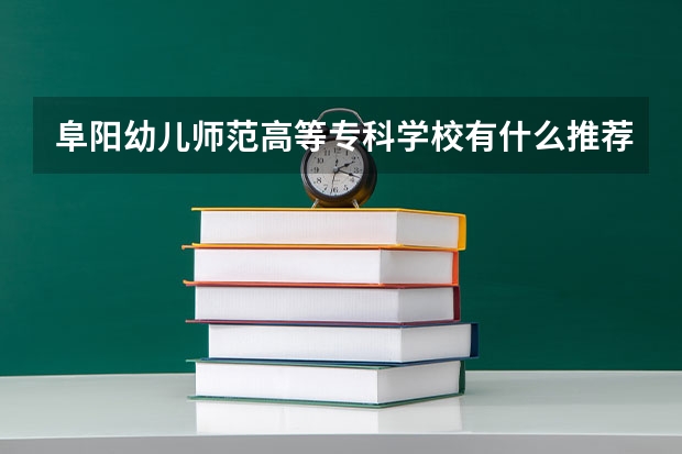 阜阳幼儿师范高等专科学校有什么推荐的专业？