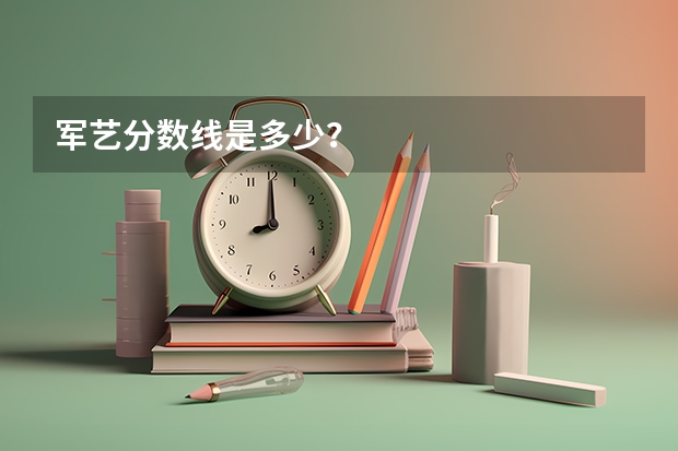 军艺分数线是多少？