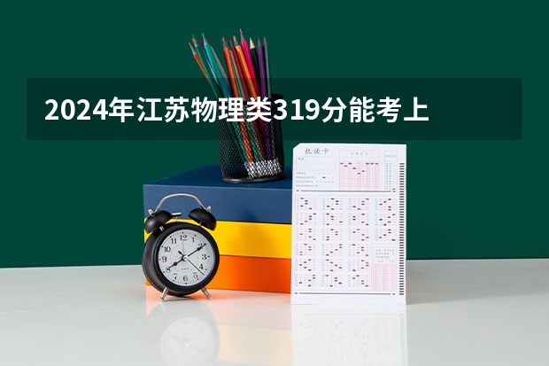 2024年江苏物理类319分能考上什么大学?