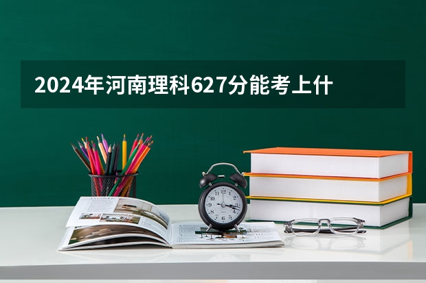 2024年河南理科627分能考上什么大学？