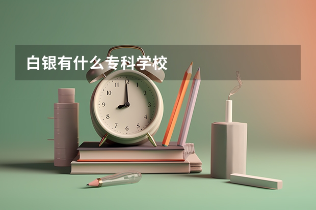 白银有什么专科学校