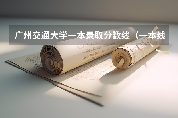 广州交通大学一本录取分数线（一本线大学排名及分数线）