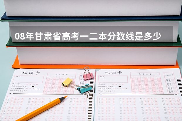 08年甘肃省高考一.二本分数线是多少?