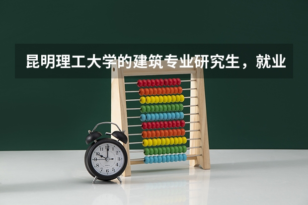 昆明理工大学的建筑专业研究生，就业情况怎么样？