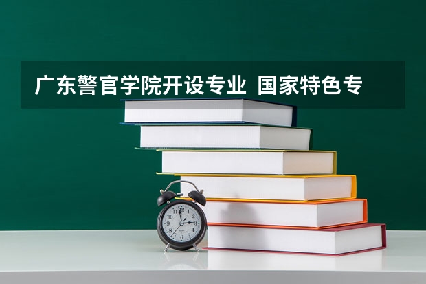 广东警官学院开设专业  国家特色专业有什么