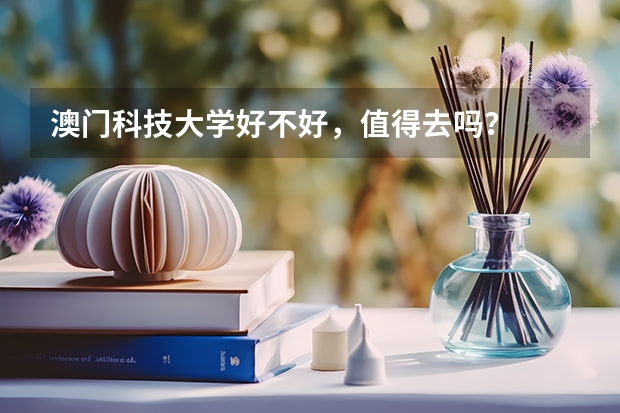 澳门科技大学好不好，值得去吗？