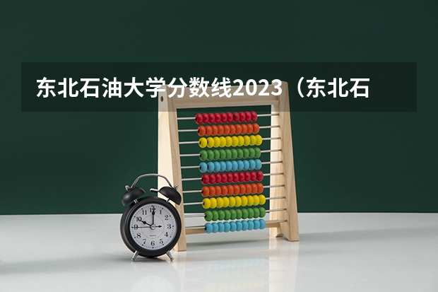 东北石油大学分数线2023（东北石油大学招生分数线）