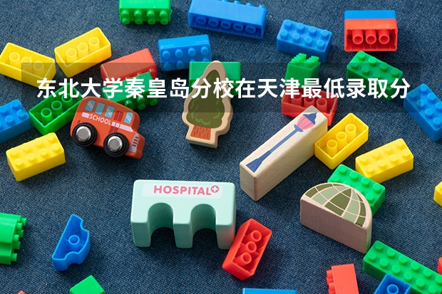 东北大学秦皇岛分校在天津最低录取分数线介绍