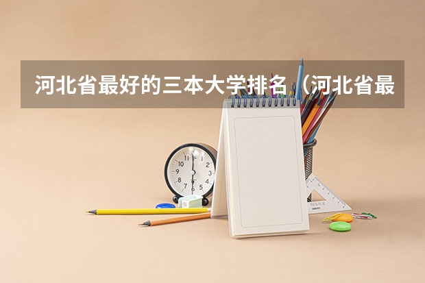 河北省最好的三本大学排名(河北省最好的三本大学排名)